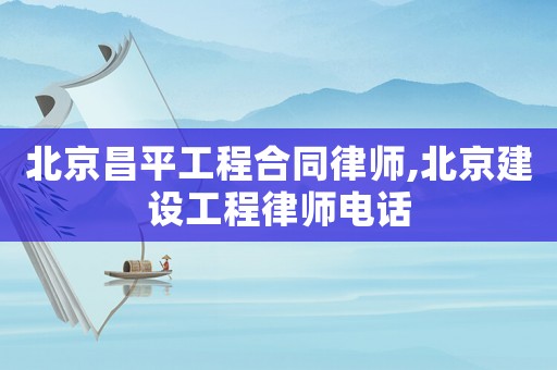 北京昌平工程合同律師,北京建設工程律師電話
