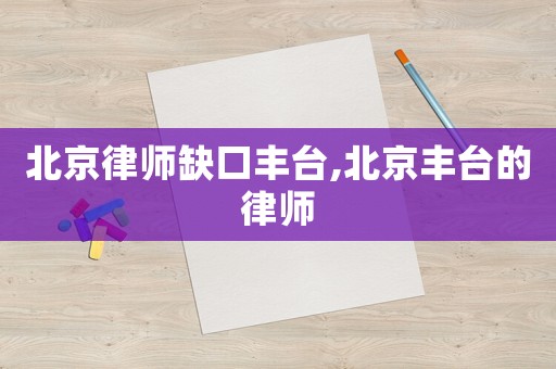 北京律師缺口豐臺,北京豐臺的律師