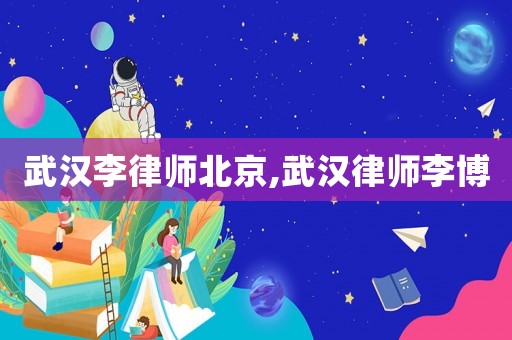 武漢李律師北京,武漢律師李博