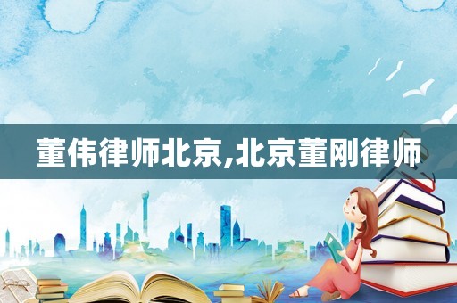 董偉律師北京,北京董剛律師