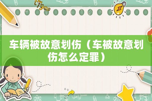 車輛被故意劃傷（車被故意劃傷怎么定罪）