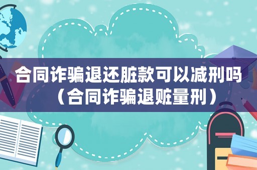 合同詐騙退還臟款可以減刑嗎（合同詐騙退贓量刑）