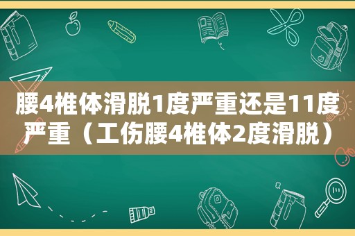 腰4椎體滑脫1度嚴重還是11度嚴重（工傷腰4椎體2度滑脫）