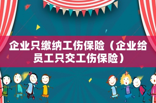 企業只繳納工傷保險（企業給員工只交工傷保險）