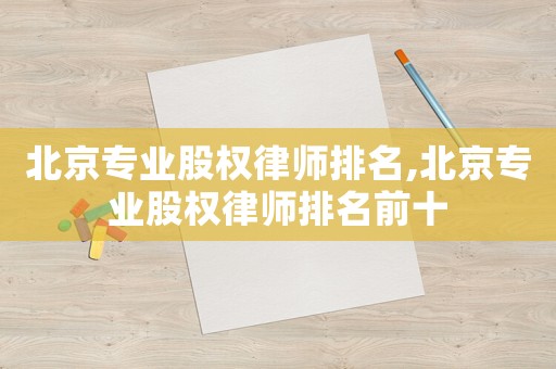 北京專業股權律師排名,北京專業股權律師排名前十