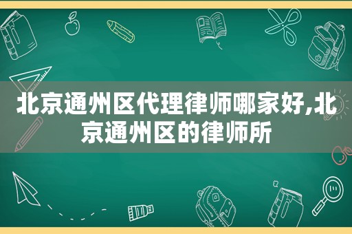 北京通州區(qū)代理律師哪家好,北京通州區(qū)的律師所