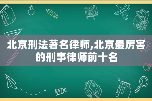 北京刑法著名律師,北京最厲害的刑事律師前十名