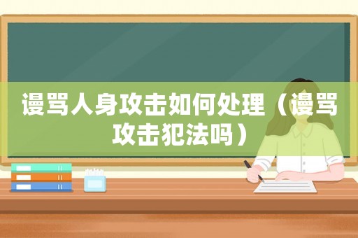 謾罵人身攻擊如何處理（謾罵攻擊犯法嗎）