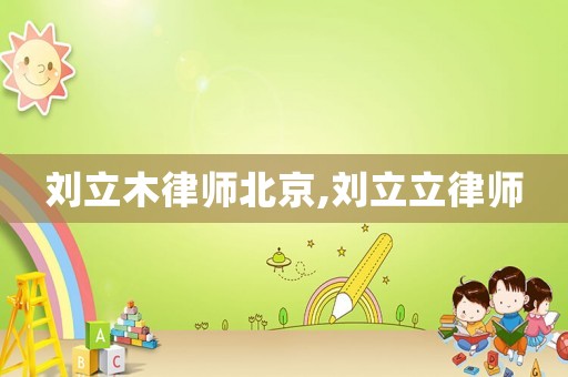 劉立木律師北京,劉立立律師