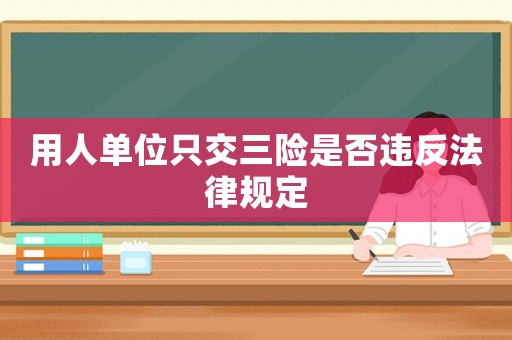 用人單位只交三險是否違反法律規定