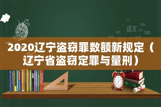 2020遼寧盜竊罪數(shù)額新規(guī)定（遼寧省盜竊定罪與量刑）