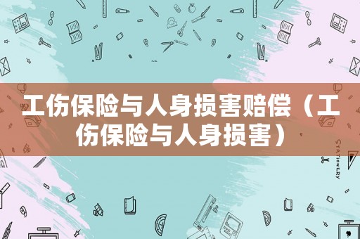 工傷保險(xiǎn)與人身?yè)p害賠償（工傷保險(xiǎn)與人身?yè)p害）