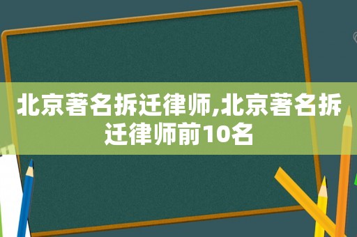 北京著名拆遷律師,北京著名拆遷律師前10名