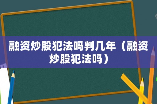 融資炒股犯法嗎判幾年（融資炒股犯法嗎）