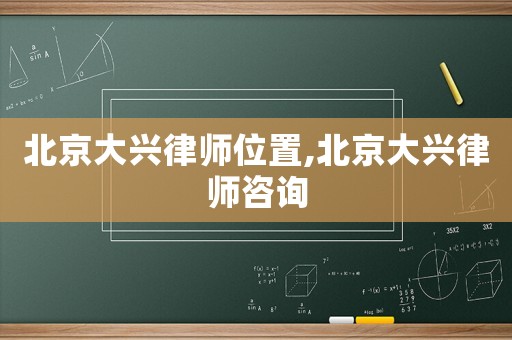 北京大興律師位置,北京大興律師咨詢