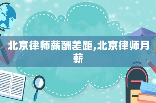 北京律師薪酬差距,北京律師月薪