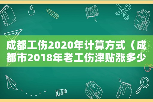 成都工傷2020年計算方式（成都市2018年老工傷津貼漲多少）