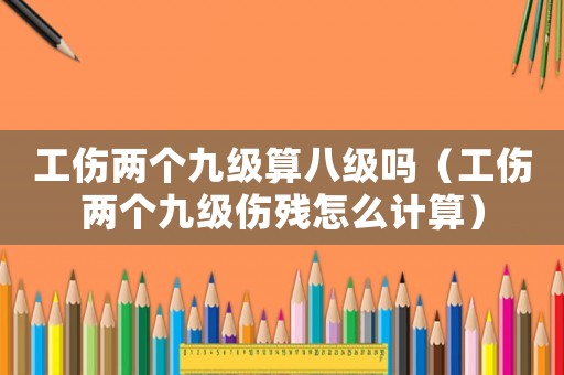 工傷兩個九級算八級嗎（工傷兩個九級傷殘怎么計算）