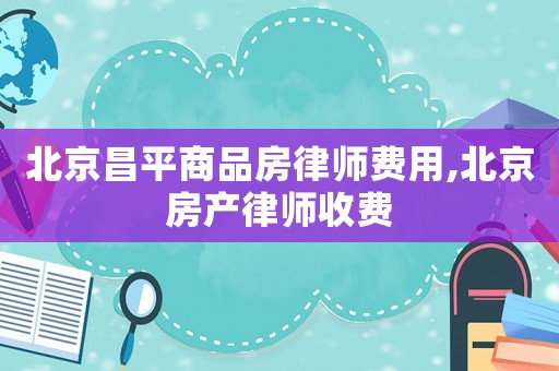 北京昌平商品房律師費用,北京房產律師收費