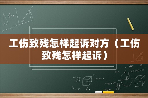 工傷致殘怎樣起訴對方（工傷致殘怎樣起訴）