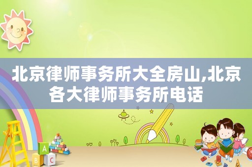 北京律師事務所大全房山,北京各大律師事務所電話