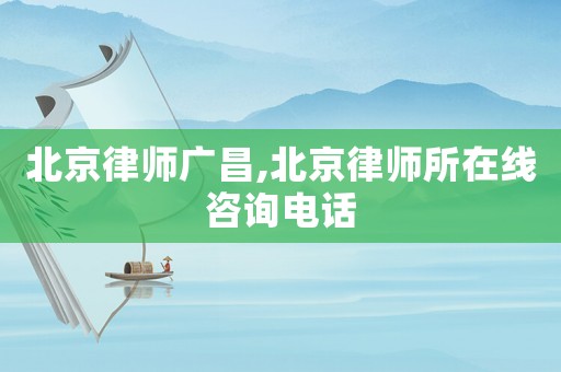 北京律師廣昌,北京律師所在線咨詢電話