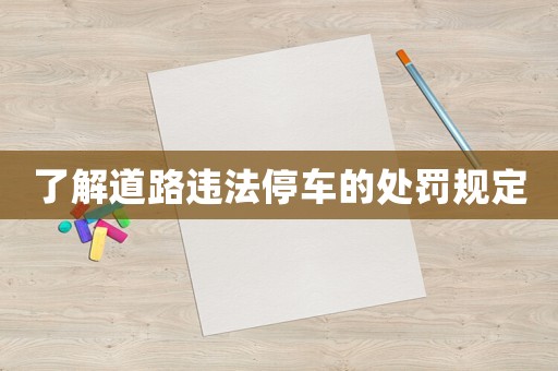 了解道路違法停車的處罰規(guī)定