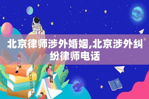 北京律師涉外婚姻,北京涉外糾紛律師電話