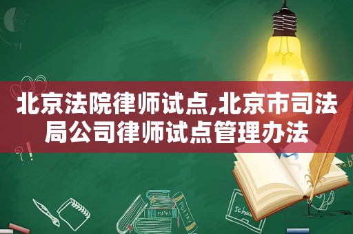 北京法院律師試點,北京市司法局公司律師試點管理辦法
