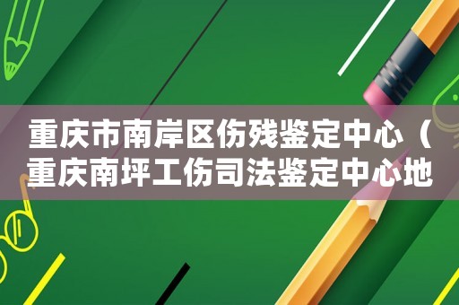 重慶市南岸區傷殘鑒定中心（重慶南坪工傷司法鑒定中心地址）