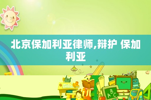 北京保加利亞律師,辯護 保加利亞