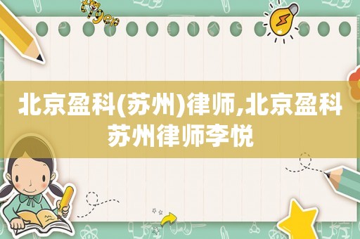 北京盈科(蘇州)律師,北京盈科蘇州律師李悅