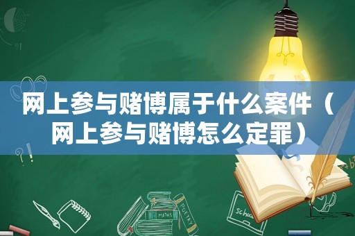 網上參與賭博屬于什么案件（網上參與賭博怎么定罪）