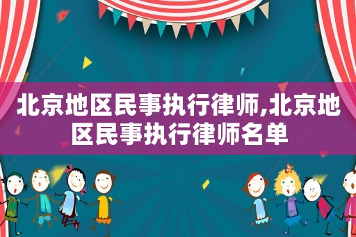 北京地區(qū)民事執(zhí)行律師,北京地區(qū)民事執(zhí)行律師名單