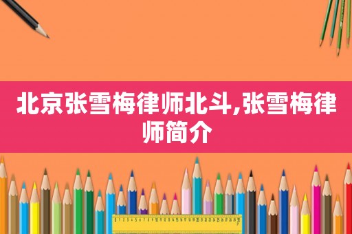 北京張雪梅律師北斗,張雪梅律師簡介
