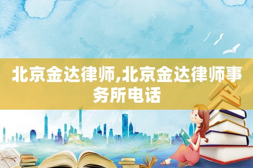 北京金達律師,北京金達律師事務所電話
