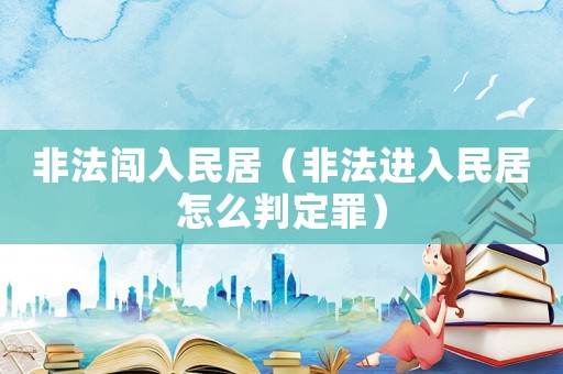 非法闖入民居（非法進(jìn)入民居怎么判定罪）