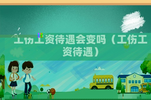 工傷工資待遇會變嗎（工傷工資待遇）