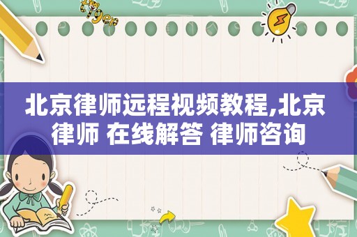北京律師遠程視頻教程,北京 律師 在線解答 律師咨詢