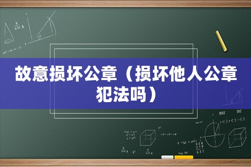 故意損壞公章（損壞他人公章犯法嗎）
