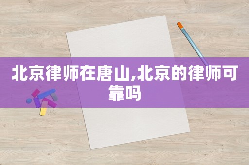 北京律師在唐山,北京的律師可靠嗎