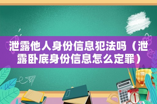 泄露他人身份信息犯法嗎（泄露臥底身份信息怎么定罪）