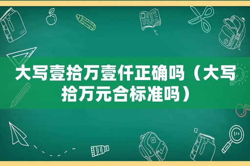 大寫壹拾萬壹仟正確嗎（大寫拾萬元合標準嗎）