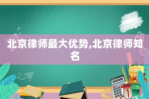 北京律師最大優勢,北京律師知名