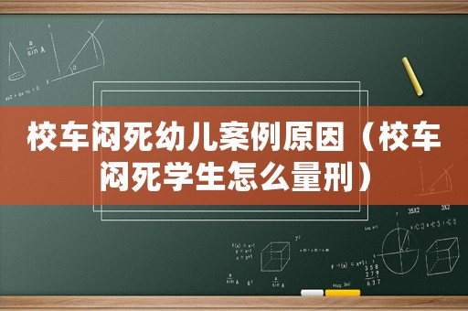 校車悶死幼兒案例原因（校車悶死學生怎么量刑）