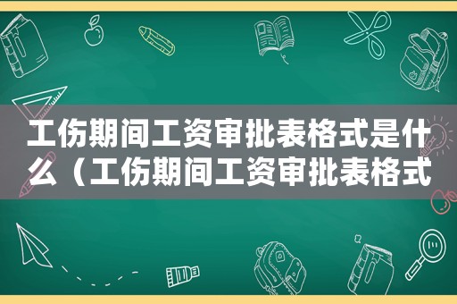 工傷期間工資審批表格式是什么（工傷期間工資審批表格式）