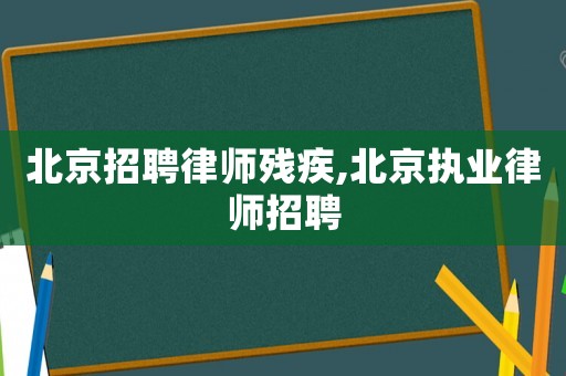 北京招聘律師殘疾,北京執業律師招聘