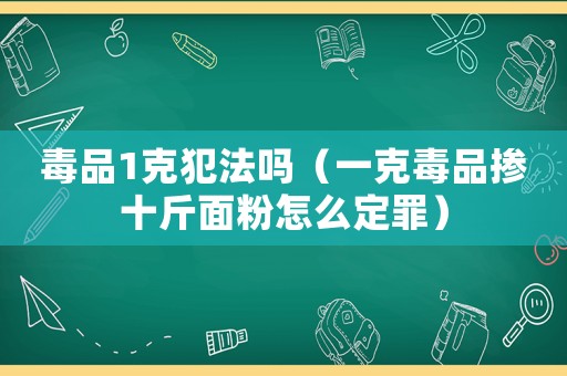 毒品1克犯法嗎（一克毒品摻十斤面粉怎么定罪）