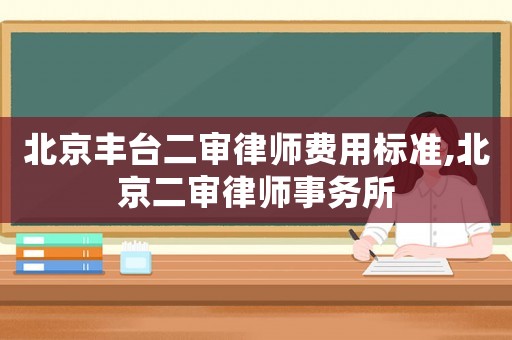 北京豐臺二審律師費用標準,北京二審律師事務所