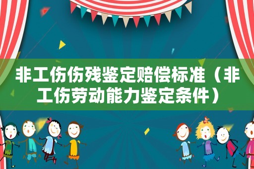 非工傷傷殘鑒定賠償標(biāo)準(zhǔn)（非工傷勞動能力鑒定條件）